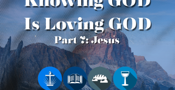 Knowing God is Loving God Part 7 – Jesus