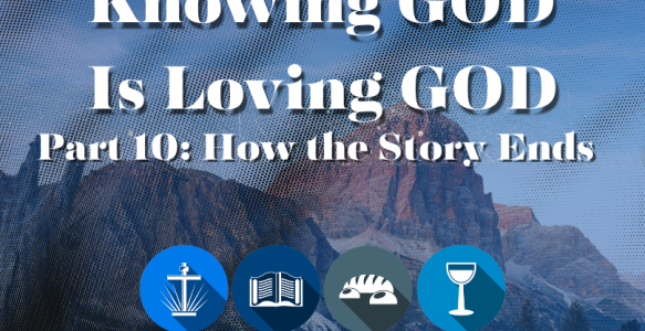 Knowing God is Loving God Part 10: How the Story Ends